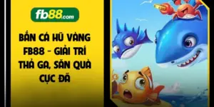 Bắn Cá Hũ Vàng FB88 - Giải Trí Thả Ga, Săn Quà Cực Đã