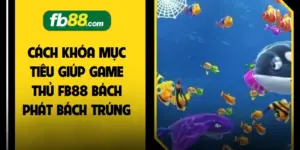 Cách Khóa Mục Tiêu Giúp Game Thủ FB88 Bách Phát Bách Trúng