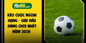 Kèo Cược Ngoại Hạng - Giải Đấu Đáng Chơi Nhất Năm 2026 