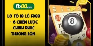 Lô Tô 18 Lô FB88 - 6 Chiến Lược Chinh Phục Thưởng Lớn 