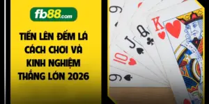 Tiến Lên Đếm Lá Cách Chơi Và Kinh Nghiệm Thắng Lớn 2026