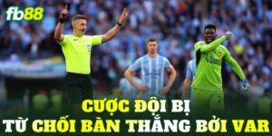 Cược Đội Bị Từ Chối Bàn Thắng Bởi VAR