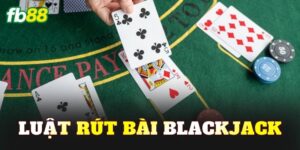 Luật Rút Bài Blackjack